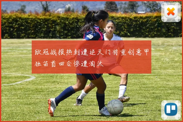 欧冠战报热刺遭逆天门将重创意甲独苗首回合惨遭淘汰