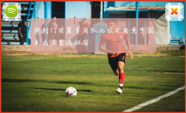 热刺门将夏季离队几成定局意甲国米成其首选归宿